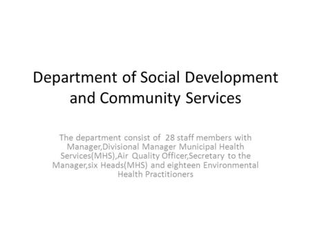 Department of Social Development and Community Services The department consist of 28 staff members with Manager,Divisional Manager Municipal Health Services(MHS),Air.