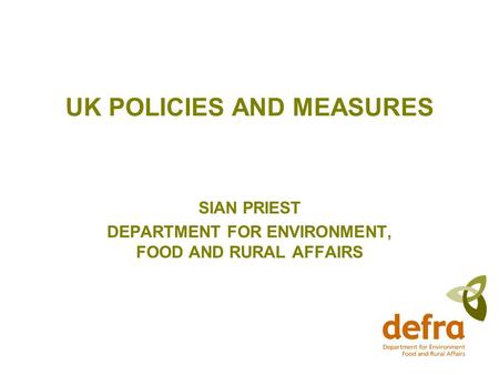UK POLICIES AND MEASURES SIAN PRIEST DEPARTMENT FOR ENVIRONMENT, FOOD AND RURAL AFFAIRS.