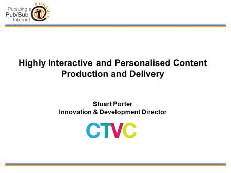 Highly Interactive and Personalised Content Production and Delivery Stuart Porter Innovation & Development Director.