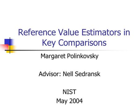 Reference Value Estimators in Key Comparisons Margaret Polinkovsky Advisor: Nell Sedransk NIST May 2004.
