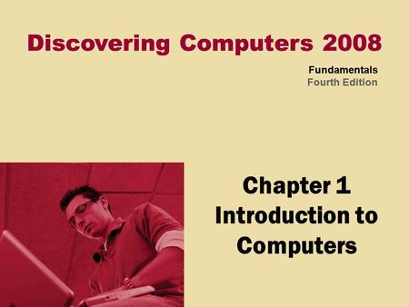 Discovering Computers 2008 Fundamentals Fourth Edition Discovering Computers 2008 Fundamentals Fourth Edition Chapter 1 Introduction to Computers.