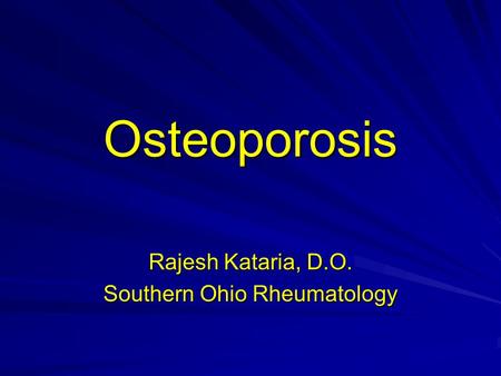 Osteoporosis Rajesh Kataria, D.O. Southern Ohio Rheumatology.