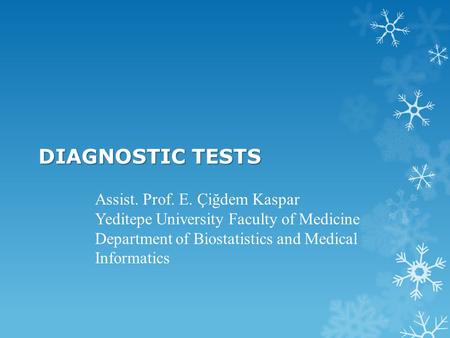 DIAGNOSTIC TESTS Assist. Prof. E. Çiğdem Kaspar Yeditepe University Faculty of Medicine Department of Biostatistics and Medical Informatics.