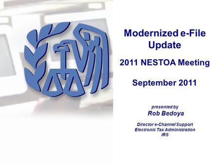 Modernized e-File Update 2011 NESTOA Meeting September 2011 presented by Rob Bedoya Director e-Channel Support Electronic Tax Administration IRS.
