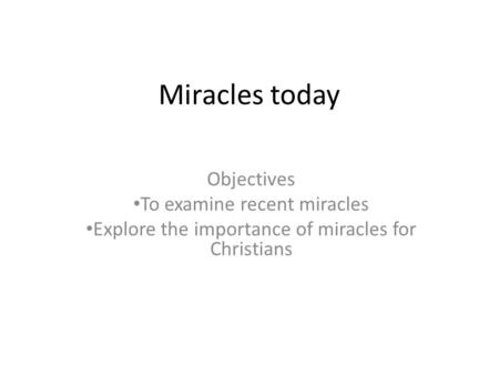 Miracles today Objectives To examine recent miracles Explore the importance of miracles for Christians.