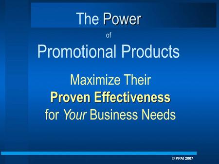 Maximize Their Proven Effectiveness for Your Business Needs Power The Power of Promotional Products © PPAI 2007.