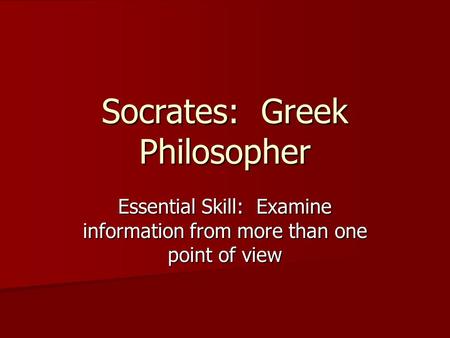 Socrates: Greek Philosopher Essential Skill: Examine information from more than one point of view.