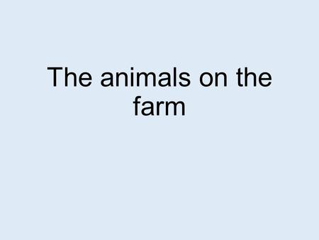 The animals on the farm.