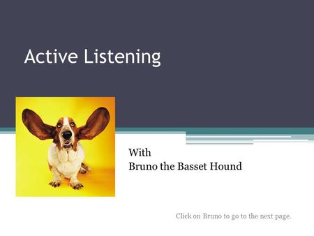 Active Listening With Bruno the Basset Hound Click on Bruno to go to the next page.