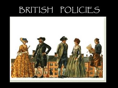 BRITISH POLICIES.  Proclamation of 1763  – Colonist could not settle West of the Appalachian Mountains (Quebec Act = French Stay / Trade)
