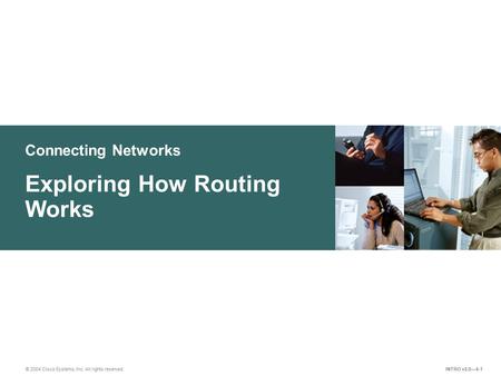 Connecting Networks © 2004 Cisco Systems, Inc. All rights reserved. Exploring How Routing Works INTRO v2.0—4-1.