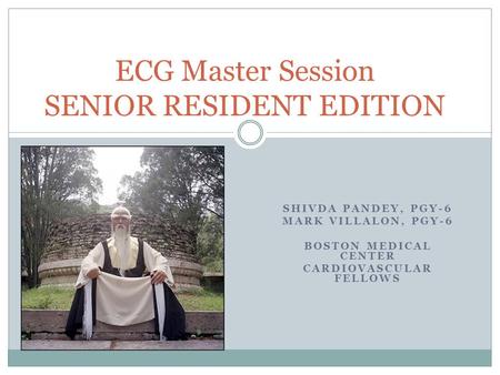 SHIVDA PANDEY, PGY-6 MARK VILLALON, PGY-6 BOSTON MEDICAL CENTER CARDIOVASCULAR FELLOWS ECG Master Session SENIOR RESIDENT EDITION.