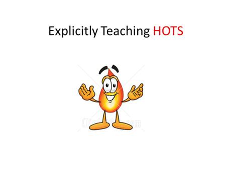 Explicitly Teaching HOTS. Why Teach the HOTS explicitly? HOTS are acquired skills, that need to be learned. HOTS need to be taught “neutrally”, unrelated.