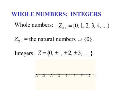WHOLE NUMBERS; INTEGERS Whole numbers: Z 0,+ = the natural numbers  {0}. Integers: