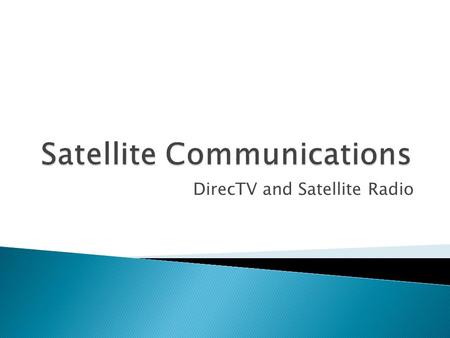 DirecTV and Satellite Radio.  Direct Broadcast Satellite ◦ DirecTV  Satellite Radio ◦ Background ◦ Common Technology ◦ Competitors  XM  SIRIUS  WorldSpace.