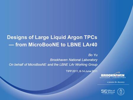 Designs of Large Liquid Argon TPCs — from MicroBooNE to LBNE LAr40 Bo Yu Brookhaven National Laboratory On behalf of MicroBooNE and the LBNE LAr Working.
