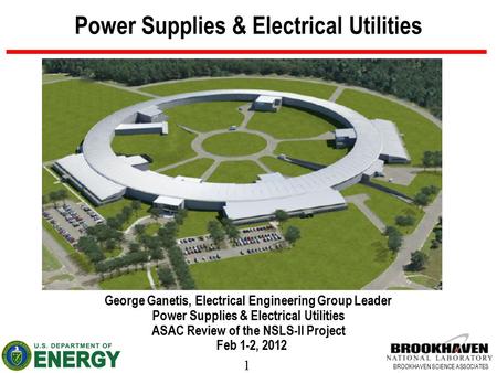 1 BROOKHAVEN SCIENCE ASSOCIATES Power Supplies & Electrical Utilities George Ganetis, Electrical Engineering Group Leader Power Supplies & Electrical Utilities.