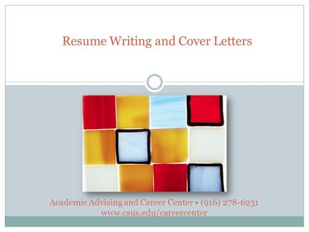 Resume Writing and Cover Letters Academic Advising and Career Center (916) 278-6231 www.csus.edu/careercenter.