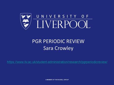 A MEMBER OF THE RUSSELL GROUP PGR PERIODIC REVIEW Sara Crowley https://www.liv.ac.uk/student-administration/research/pgrperiodicreview/