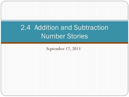 September 17, 2013 2.4 Addition and Subtraction Number Stories.