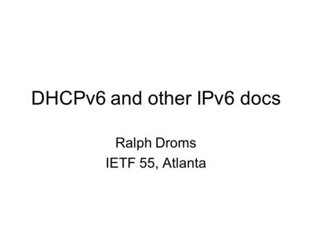 DHCPv6 and other IPv6 docs Ralph Droms IETF 55, Atlanta.