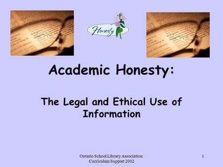 Ontario School Library Association: Curriculum Support 2002 1 Academic Honesty: The Legal and Ethical Use of Information.
