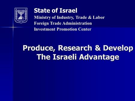 Produce, Research & Develop The Israeli Advantage State of Israel Ministry of Industry, Trade & Labor Foreign Trade Administration Investment Promotion.