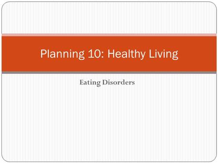 Eating Disorders Planning 10: Healthy Living. Eating Disorder An eating disorder is characterized by abnormal eating habits that may involve either insufficient.