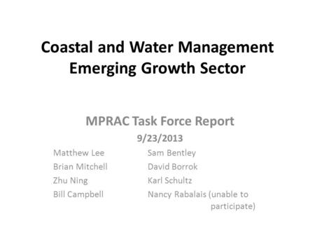 Coastal and Water Management Emerging Growth Sector MPRAC Task Force Report 9/23/2013 Matthew LeeSam Bentley Brian MitchellDavid Borrok Zhu NingKarl Schultz.