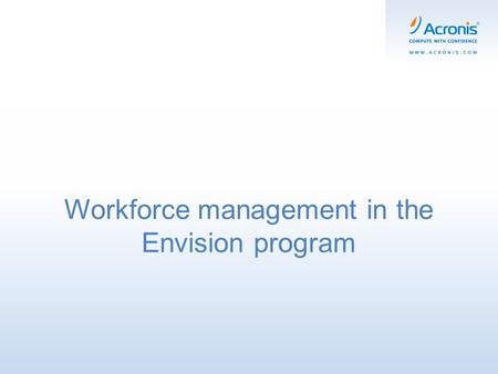 Workforce management in the Envision program. What the workforce management is: Workforce management is the art and science of having the right number.