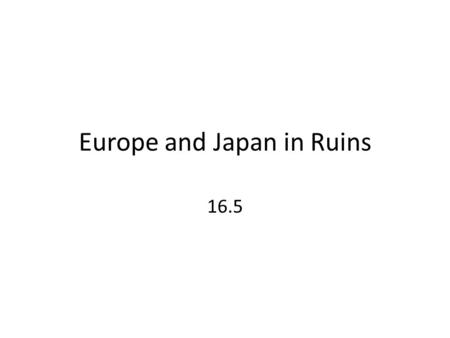 Europe and Japan in Ruins 16.5. Europe 40 million dead – Russia 20,000,000 – Germany 6,000,000 Cities destroyed London, Warsaw, Berlin destroyed Displaced.
