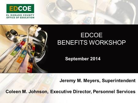 EDCOE BENEFITS WORKSHOP Jeremy M. Meyers, Superintendent Coleen M. Johnson, Executive Director, Personnel Services September 2014.