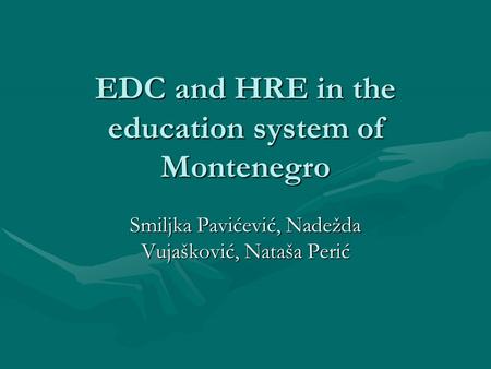 EDC and HRE in the education system of Montenegro Smiljka Pavićević, Nadežda Vujašković, Nataša Perić.