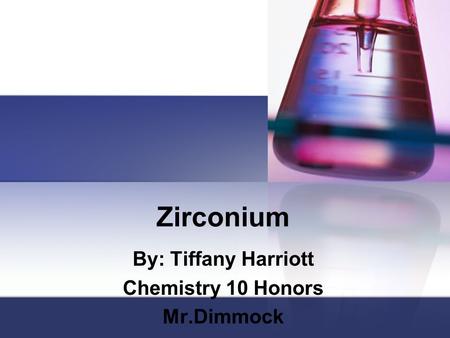 Zirconium By: Tiffany Harriott Chemistry 10 Honors Mr.Dimmock.