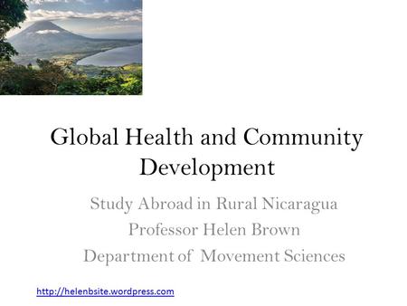 Global Health and Community Development Study Abroad in Rural Nicaragua Professor Helen Brown Department of Movement Sciences