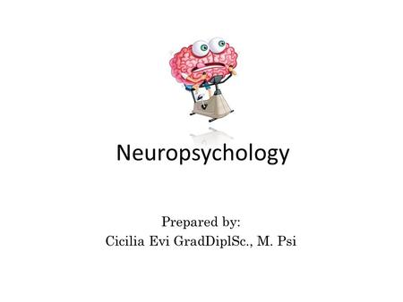 Neuropsychology Prepared by: Cicilia Evi GradDiplSc., M. Psi.