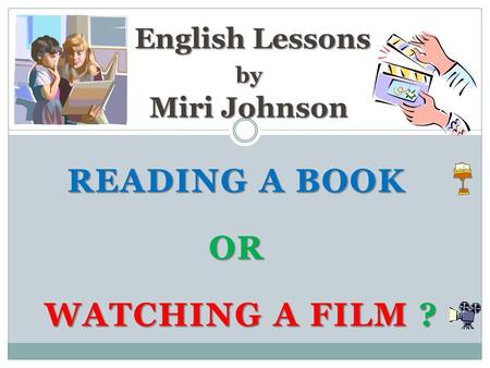 READING A BOOK OR WATCHING A FILM ? WATCHING A FILM ? English Lessons by Miri Johnson English Lessons by Miri Johnson.