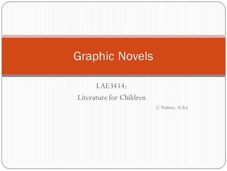 LAE3414: Literature for Children C. Walters, M.Ed. Graphic Novels.