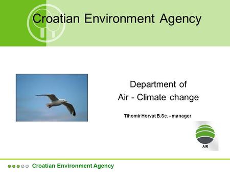 Croatian Environment Agency Department of Air - Climate change Croatian Environment Agency Tihomir Horvat B.Sc. - manager.
