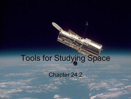 Tools for Studying Space Chapter 24.2. Refracting and Reflecting telescopes Objective Lens makes an image by bending light from a distant object so the.