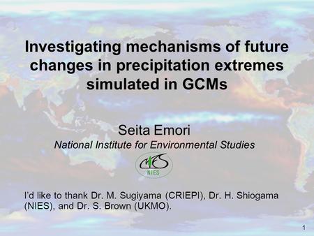 1 Investigating mechanisms of future changes in precipitation extremes simulated in GCMs I’d like to thank Dr. M. Sugiyama (CRIEPI), Dr. H. Shiogama (NIES),