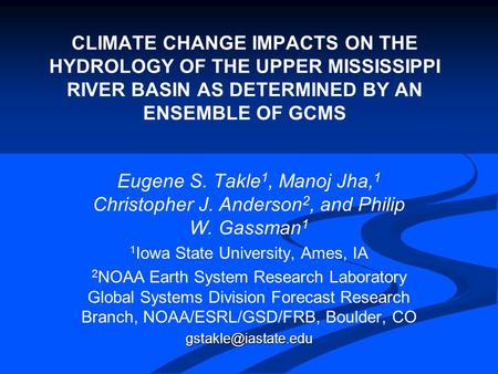 CLIMATE CHANGE IMPACTS ON THE HYDROLOGY OF THE UPPER MISSISSIPPI RIVER BASIN AS DETERMINED BY AN ENSEMBLE OF GCMS Eugene S. Takle 1, Manoj Jha, 1 Christopher.