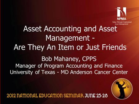 Are they an item or just friends? Asset Accounting and Asset Management - Are They An Item or Just Friends Bob Mahaney, CPPS Manager of Program Accounting.