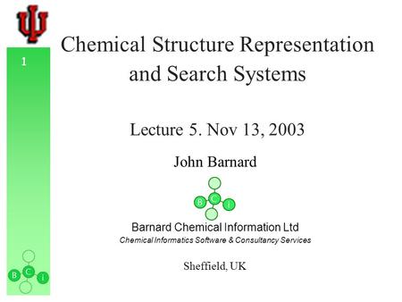 1 Chemical Structure Representation and Search Systems Lecture 5. Nov 13, 2003 John Barnard Barnard Chemical Information Ltd Chemical Informatics Software.