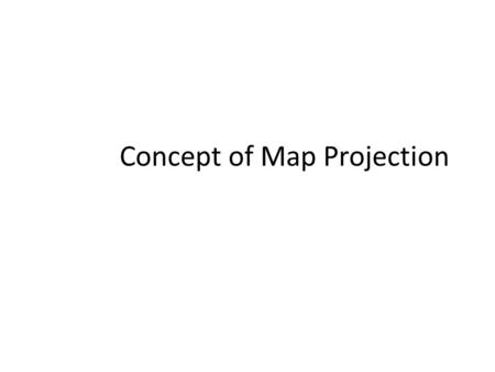 Concept of Map Projection. Map Projection A map projection is a set of rules for transforming features from the three- dimensional earth onto a two-dimensional.