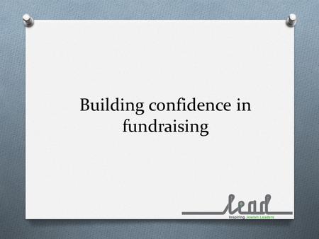 Building confidence in fundraising. Where to start? O Developing your case for support O Which are the right methods for your organisation? O How to develop.