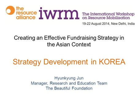 Creating an Effective Fundraising Strategy in the Asian Context Strategy Development in KOREA Hyunkyung Jun Manager, Research and Education Team The Beautiful.