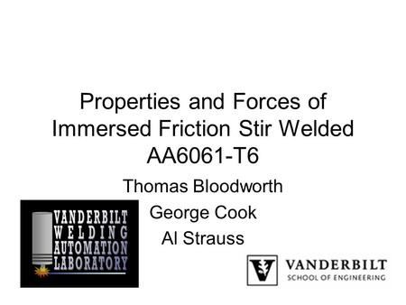 Properties and Forces of Immersed Friction Stir Welded AA6061-T6 Thomas Bloodworth George Cook Al Strauss.
