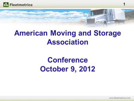 American Moving and Storage Association Conference October 9, 2012 www.fleetmetrica.com 1.
