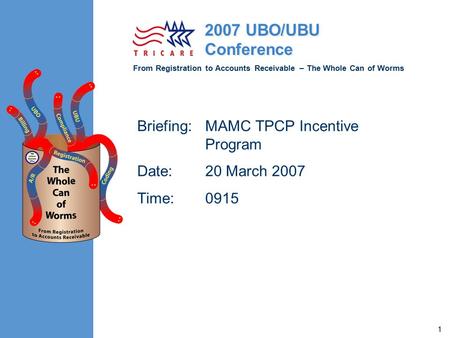From Registration to Accounts Receivable – The Whole Can of Worms 2007 UBO/UBU Conference 1 Briefing:MAMC TPCP Incentive Program Date:20 March 2007 Time:0915.